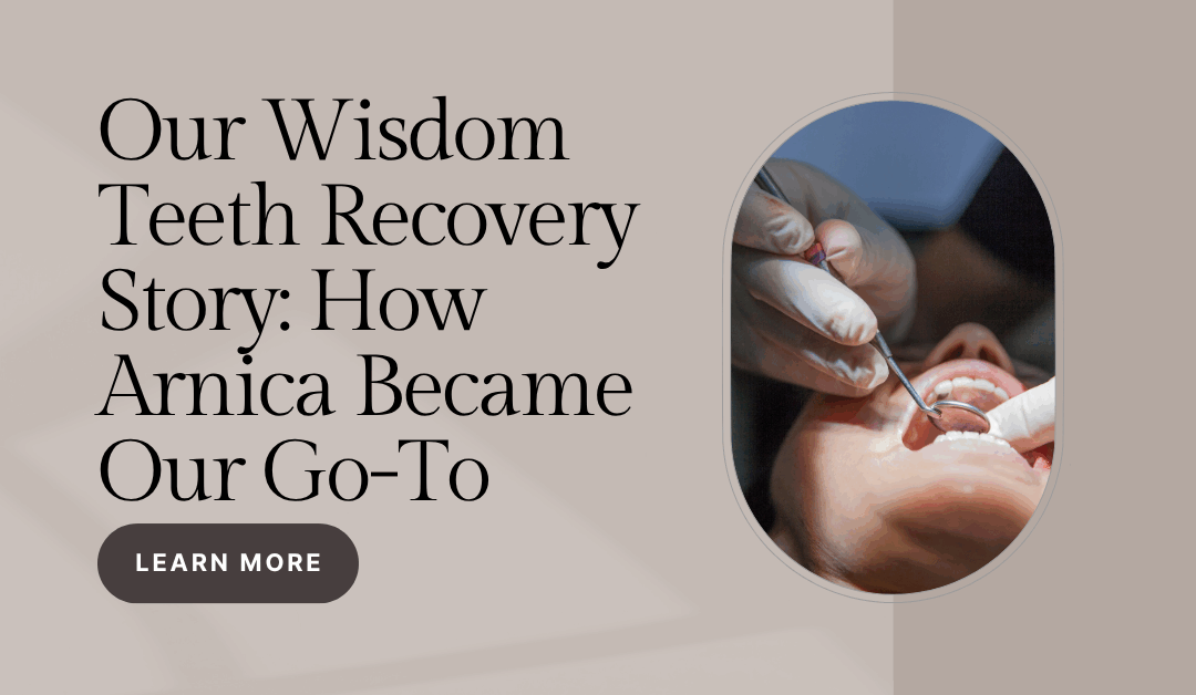 Our Wisdom Teeth Recovery Story: How Arnica Became Our Go-To (And the One Dose of Motrin We Still Needed)